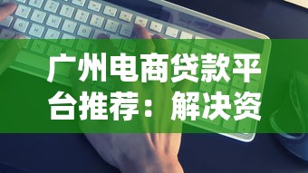 广州电商贷款平台推荐：解决资金难题的5大靠谱渠道
