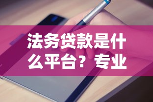 法务贷款是什么平台？专业解析与申请指南