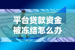 平台贷款资金被冻结怎么办？教你快速解冻技巧