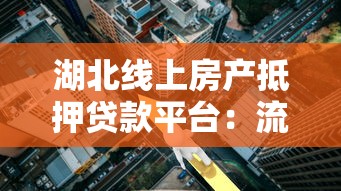 湖北线上房产抵押贷款平台：流程、利率与靠谱渠道解析