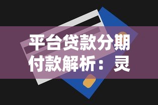 平台贷款分期付款解析：灵活还款方式与申请注意事项
