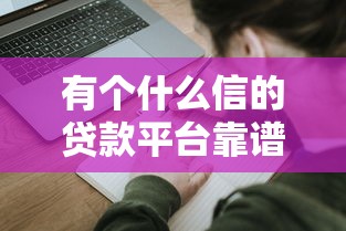 有个什么信的贷款平台靠谱吗？用户真实评测与申请攻略