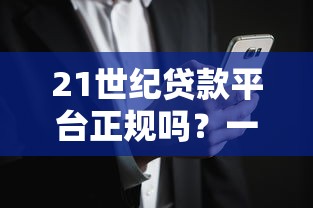 21世纪贷款平台正规吗？一篇文章说透平台安全与风险