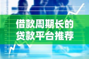 借款周期长的贷款平台推荐：如何找到适合自己的长期资金方案