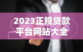 2023正规贷款平台网站大全推荐  超全攻略+避坑指南