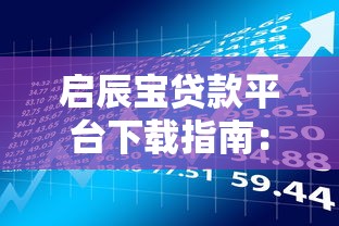 启辰宝贷款平台下载指南：安全借款全流程解析