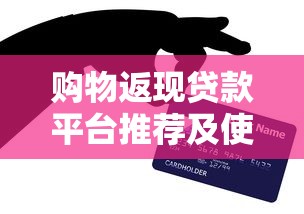 购物返现贷款平台推荐及使用攻略