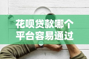 花呗贷款哪个平台容易通过？5个靠谱推荐及申请技巧