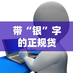带“银”字的正规贷款平台有哪些？这10个品牌值得关注