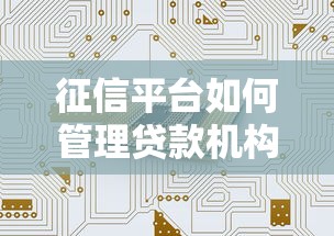 征信平台如何管理贷款机构？权威解读与合规指南