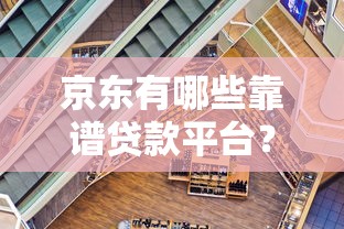 京东有哪些靠谱贷款平台？这5款产品值得关注