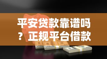 平安贷款靠谱吗？正规平台借款流程、利率、优势全解析