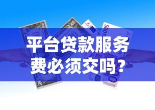 平台贷款服务费必须交吗？贷款前必看的费用解析