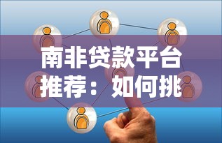 南非贷款平台推荐：如何挑选靠谱的借贷服务？