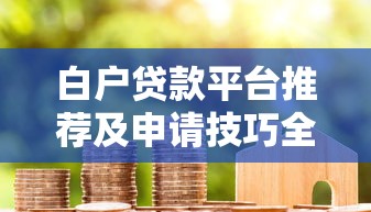 白户贷款平台推荐及申请技巧全解析