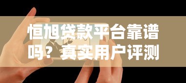 恒旭贷款平台靠谱吗？真实用户评测+避坑指南