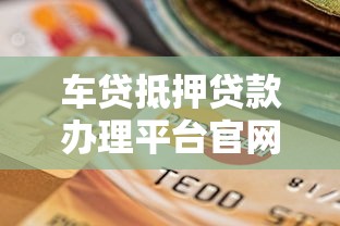 车贷抵押贷款办理平台官网指南：流程、选择与注意事项