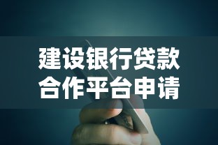 建设银行贷款合作平台申请攻略及优势解析