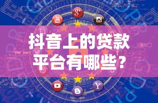 抖音上的贷款平台有哪些？这10个正规渠道安全靠谱