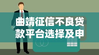 曲靖征信不良贷款平台选择及申请全攻略