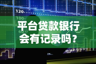 平台贷款银行会有记录吗？这3种情况直接影响征信