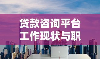 贷款咨询平台工作现状与职业发展前景分析