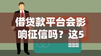 借贷款平台会影响征信吗？这5个知识点必须掌握！