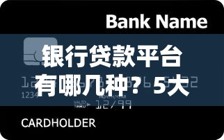 银行贷款平台有哪几种？5大类型帮你快速匹配需求