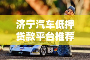 济宁汽车低押贷款平台推荐：靠谱渠道与避坑指南