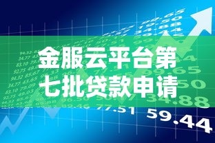 金服云平台第七批贷款申请攻略及最新政策解读