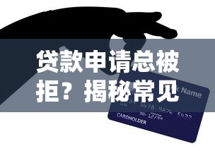 贷款申请总被拒？揭秘常见被拒原因及快速过审技巧