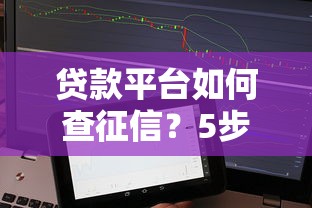 贷款平台如何查征信？5步教你识别靠谱借贷渠道