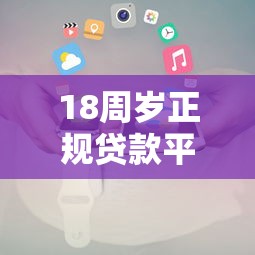 18周岁正规贷款平台推荐及申请攻略