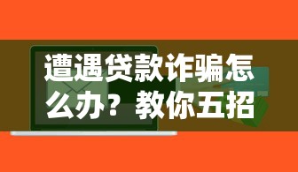 遭遇贷款诈骗怎么办？教你五招快速应对并追回损失