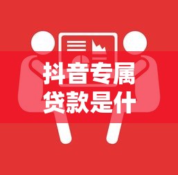 抖音专属贷款是什么平台？全面解析申请条件与注意事项