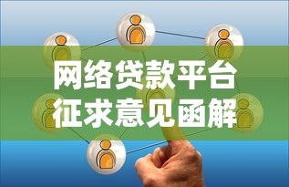网络贷款平台征求意见函解读：用户权益与行业监管新动向
