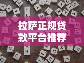 拉萨正规贷款平台推荐：靠谱渠道及申请指南