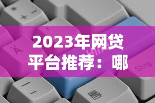 2023年网贷平台推荐：哪些平台贷款额度更高？