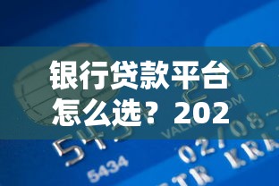 银行贷款平台怎么选？2023年最全挑选指南