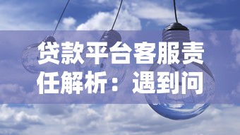 贷款平台客服责任解析：遇到问题该找谁负责？