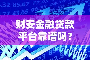 财安金融贷款平台靠谱吗？用户真实评价与贷款产品解析