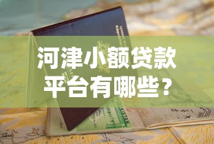 河津小额贷款平台有哪些？正规选择与申请指南