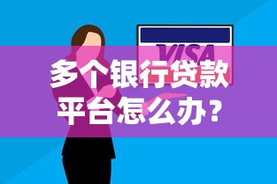 多个银行贷款平台怎么办？5大选择技巧与避坑指南