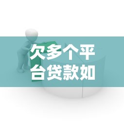 欠多个平台贷款如何处理？5步解决债务危机