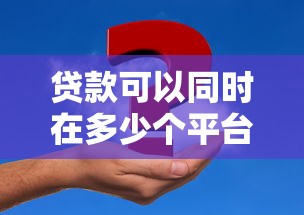 贷款可以同时在多少个平台申请？关键影响因素与注意事项解析
