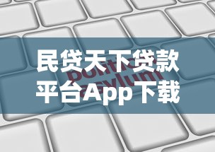 民贷天下贷款平台App下载及使用指南：快速申请贷款全解析