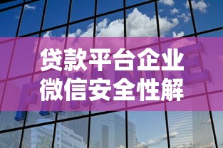 贷款平台企业微信安全性解析：如何避坑与验证真伪？