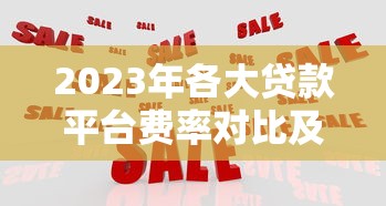 2023年各大贷款平台费率对比及选择指南