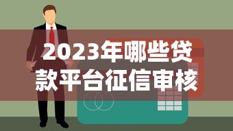 2023年哪些贷款平台征信审核更宽松？这5类渠道通过率高