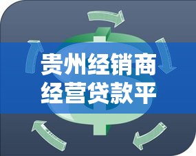 贵州经销商经营贷款平台：5大靠谱渠道解决资金周转难题